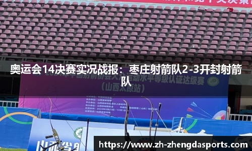 奥运会14决赛实况战报：枣庄射箭队2-3开封射箭队