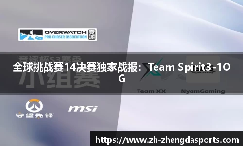 全球挑战赛14决赛独家战报：Team Spirit3-1OG